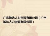 广东敏达人力资源有限公司（广州敏尔人力资源有限公司）