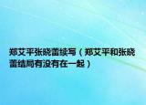 郑艾平张晓蕾续写（郑艾平和张晓蕾结局有没有在一起）