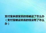 支付宝余额宝里的钱被盗了怎么办（支付宝被盗里面的钱没有了怎么办）