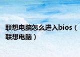 联想电脑怎么进入bios（联想电脑）