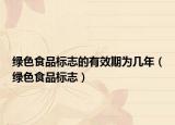 绿色食品标志的有效期为几年（绿色食品标志）