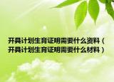 开具计划生育证明需要什么资料（开具计划生育证明需要什么材料）