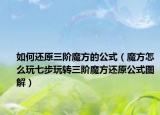 如何还原三阶魔方的公式（魔方怎么玩七步玩转三阶魔方还原公式图解）