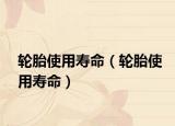 轮胎使用寿命（轮胎使用寿命）