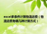 excel多条件计算物流运费（物流运费有哪几种计算方式）