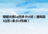 穿越火线1q币多少cf点（谁知道1Q币=多少cf币啊）