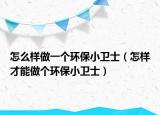 怎么样做一个环保小卫士（怎样才能做个环保小卫士）