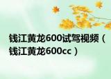 钱江黄龙600试驾视频（钱江黄龙600cc）