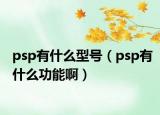 psp有什么型号（psp有什么功能啊）