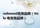 volwood吉他品牌（Vola 电吉他品牌）