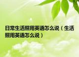 日常生活照用英语怎么说（生活照用英语怎么说）