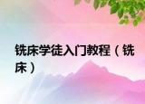 铣床学徒入门教程（铣床）