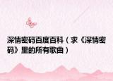 深情密码百度百科（求《深情密码》里的所有歌曲）