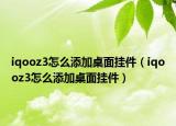 iqooz3怎么添加桌面挂件（iqooz3怎么添加桌面挂件）