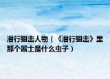 潜行狙击人物（《潜行狙击》里那个嚣士是什么虫子）