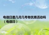 电信日是几月几号有优惠活动吗（电信日）