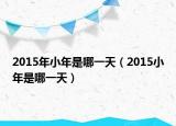 2015年小年是哪一天（2015小年是哪一天）