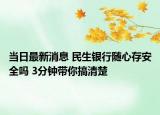 当日最新消息 民生银行随心存安全吗 3分钟带你搞清楚