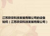 江苏欣荣科技发展有限公司的设备如何（江苏欣荣科技发展有限公司）