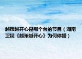 越策越开心是哪个台的节目（湖南卫视《越策越开心》为何停播）