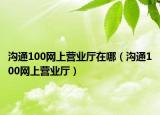 沟通100网上营业厅在哪（沟通100网上营业厅）