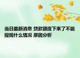 当日最新消息 贷款额度下来了不能提现什么情况 原因分析