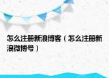 怎么注册新浪博客（怎么注册新浪微博号）