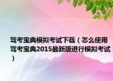 驾考宝典模拟考试下载（怎么使用驾考宝典2015最新版进行模拟考试）