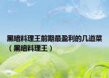 黑暗料理王前期最盈利的几道菜（黑暗料理王）