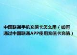 中国联通手机充值卡怎么用（如何通过中国联通APP使用充值卡充值）