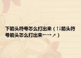 下箭头符号怎么打出来（↑↓箭头符号箭头怎么打出来←→↗）