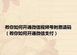 教你如何开通微信视频号附邀请码（教你如何开通微信支付）
