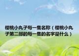 樱桃小丸子每一集名称（樱桃小丸子第二部的每一集的名字是什么）