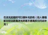 在逆光拍摄时可以做补光的有（拍人像摄影比较远距离逆光时是不是离机引闪去补光）
