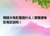 网络大电影是指什么（跟普通电影有区别吗）