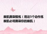 腹肌撕裂锻炼（用这5个动作练腹肌必将撕裂你的腹肌）