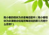 陈小春的相依为命是粤语歌吗（陈小春相依为命演唱会结尾用粤语说的那几句是什么意思?）