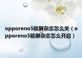 opporeno5锁屏杂志怎么关（opporeno5锁屏杂志怎么开启）