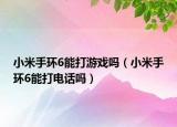 小米手环6能打游戏吗（小米手环6能打电话吗）