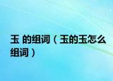 玉 的组词（玉的玉怎么组词）