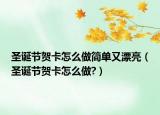 圣诞节贺卡怎么做简单又漂亮（圣诞节贺卡怎么做?）