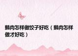 鹅肉怎样做饺子好吃（鹅肉怎样做才好吃）