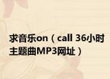 求音乐on（call 36小时主题曲MP3网址）
