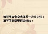 浪琴手表专卖店保养一次多少钱（浪琴手表哪里有维修的）