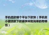 手机借款哪个平台下款快（手机里小额贷款下款最快审批简单的有哪些）