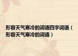 形容天气寒冷的词语四字词语（形容天气寒冷的词语）