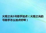 火炬之光1弓箭手加点（火炬之光的弓箭手怎么加点好啊）