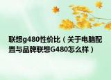 联想g480性价比（关于电脑配置与品牌联想G480怎么样）