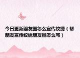 今日更新朋友圈怎么宣传纹绣（帮朋友宣传纹绣朋友圈怎么写）
