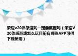 荣耀v20体感游戏一定要底座吗（荣耀V20体感游戏怎么玩目前有哪些APP可供下载使用）